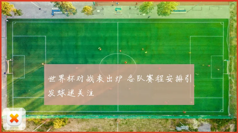 世界杯对战表出炉 各队赛程安排引发球迷关注