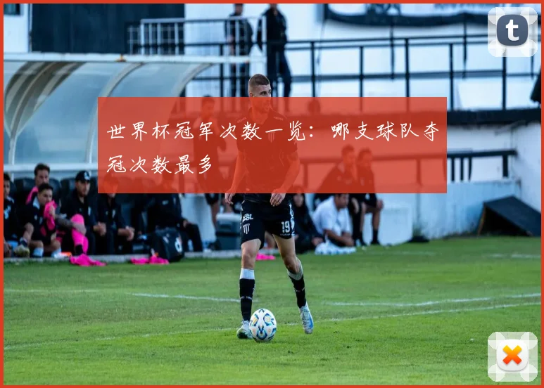 世界杯冠军次数一览：哪支球队夺冠次数最多