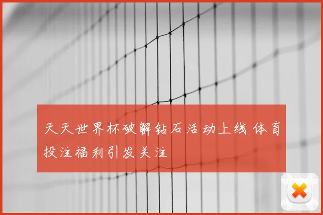 天天世界杯破解钻石活动上线 体育投注福利引发关注