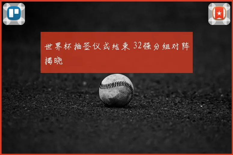 世界杯抽签仪式结束 32强分组对阵揭晓