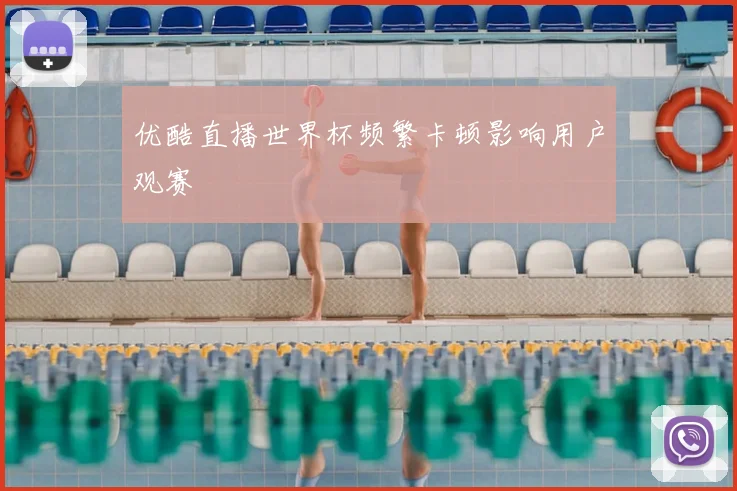 优酷直播世界杯频繁卡顿影响用户观赛