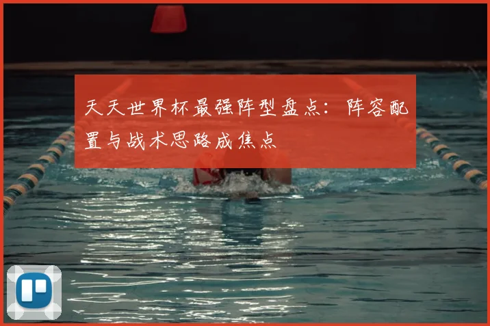 天天世界杯最强阵型盘点：阵容配置与战术思路成焦点