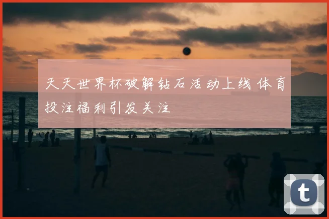 天天世界杯破解钻石活动上线 体育投注福利引发关注