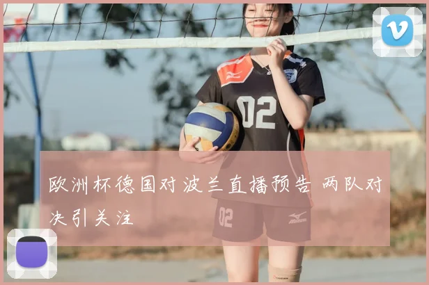 欧洲杯德国对波兰直播预告 两队对决引关注