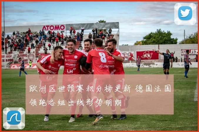 欧洲区世预赛积分榜更新 德国法国领跑各组出线形势明朗
