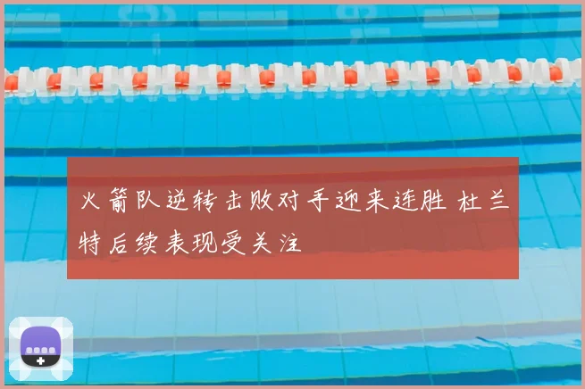 火箭队逆转击败对手迎来连胜 杜兰特后续表现受关注