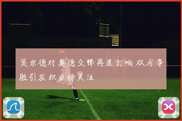 莫尔德对奥德交锋再度打响 双方争胜引发积分榜关注