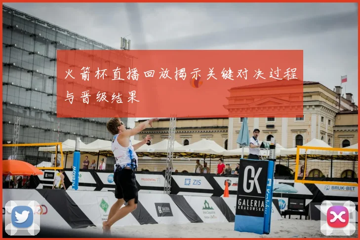 火箭杯直播回放揭示关键对决过程与晋级结果