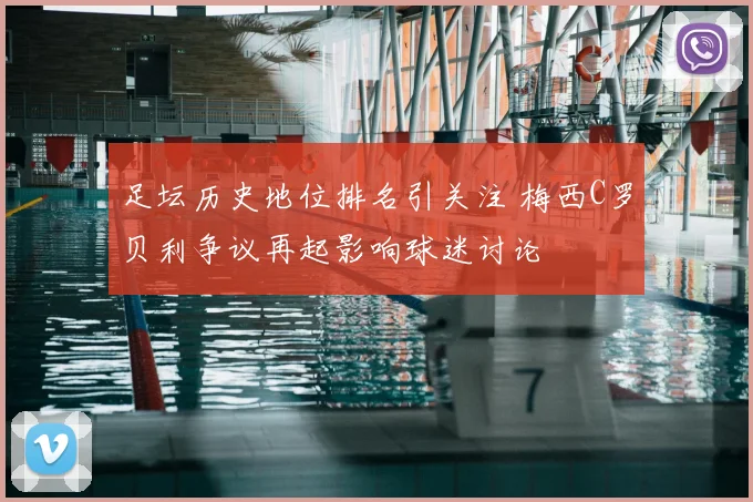 足坛历史地位排名引关注 梅西C罗贝利争议再起影响球迷讨论