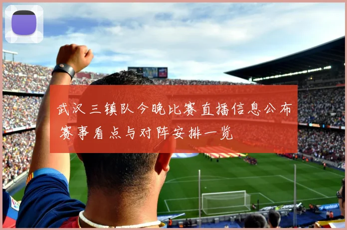 武汉三镇队今晚比赛直播信息公布 赛事看点与对阵安排一览