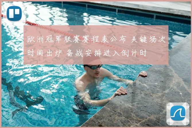 欧洲冠军联赛赛程表公布 关键场次时间出炉 备战安排进入倒计时