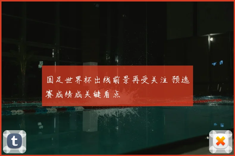 国足世界杯出线前景再受关注 预选赛成绩成关键看点