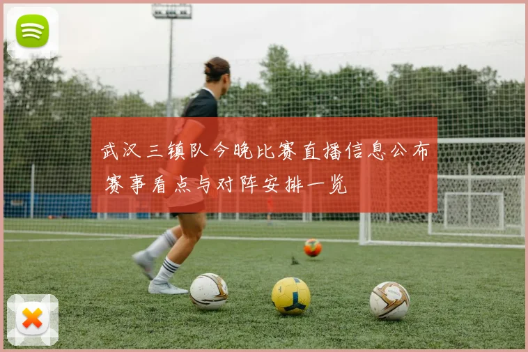 武汉三镇队今晚比赛直播信息公布 赛事看点与对阵安排一览