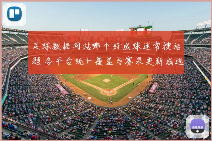 足球数据网站哪个好成球迷常搜话题 各平台统计覆盖与赛果更新成选择重点