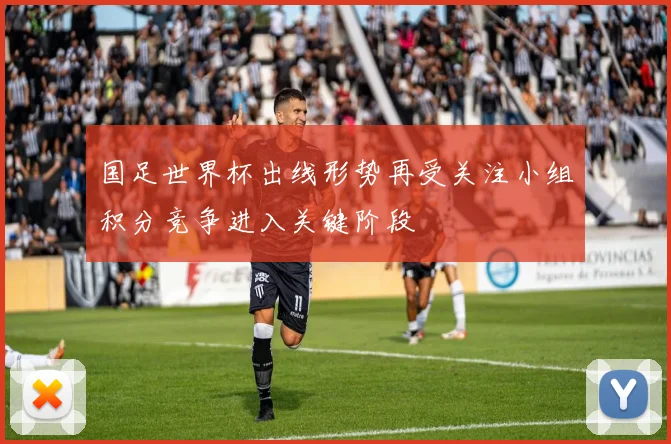 国足世界杯出线形势再受关注小组积分竞争进入关键阶段