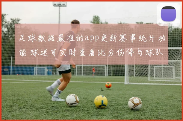 足球数据最准的app更新赛事统计功能 球迷可实时查看比分伤停与球队数据