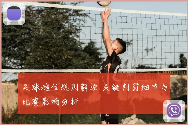 足球越位规则解读 关键判罚细节与比赛影响分析