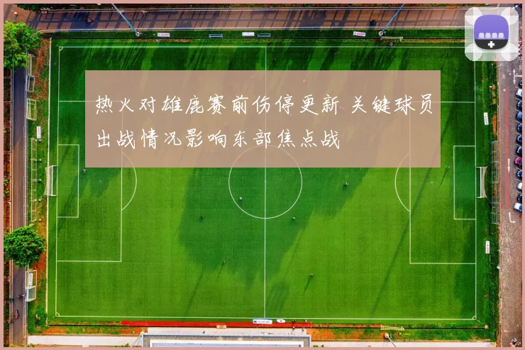 热火对雄鹿赛前伤停更新 关键球员出战情况影响东部焦点战
