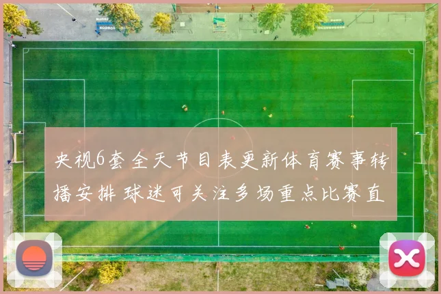 央视6套全天节目表更新体育赛事转播安排 球迷可关注多场重点比赛直播时段